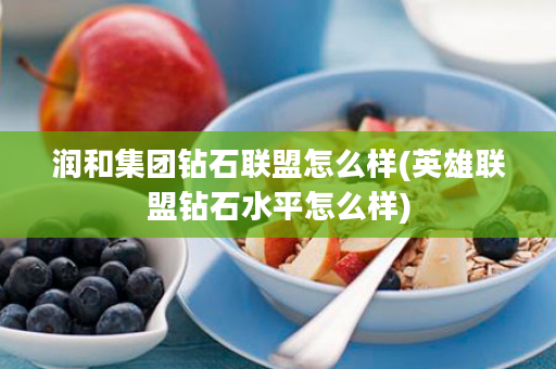 润和集团钻石联盟怎么样(英雄联盟钻石水平怎么样)