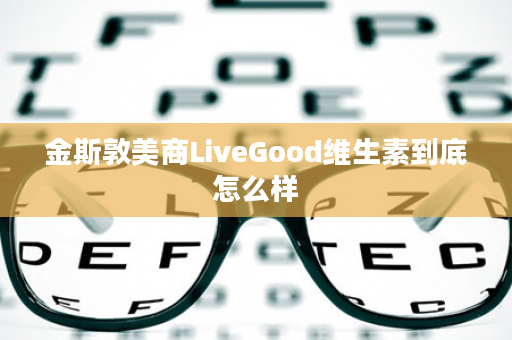 金斯敦美商LiveGood维生素到底怎么样