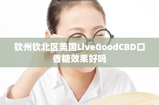钦州钦北区美国LiveGoodCBD口香糖效果好吗