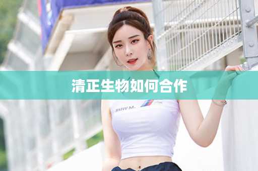 清正生物如何合作