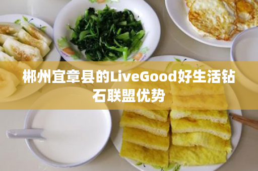 郴州宜章县的LiveGood好生活钻石联盟优势
