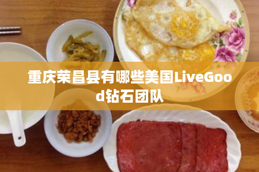 重庆荣昌县有哪些美国LiveGood钻石团队