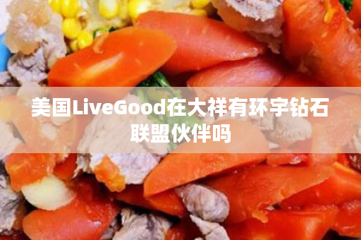 美国LiveGood在大祥有环宇钻石联盟伙伴吗