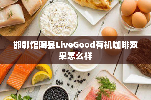邯郸馆陶县LiveGood有机咖啡效果怎么样