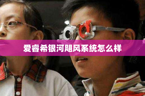 爱睿希银河飓风系统怎么样