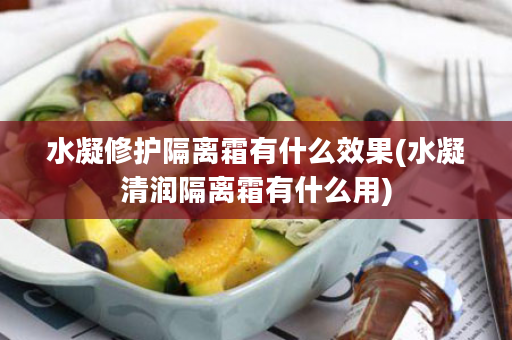 水凝修护隔离霜有什么效果(水凝清润隔离霜有什么用)