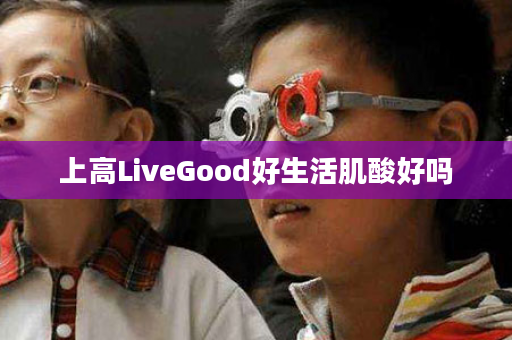 上高LiveGood好生活肌酸好吗