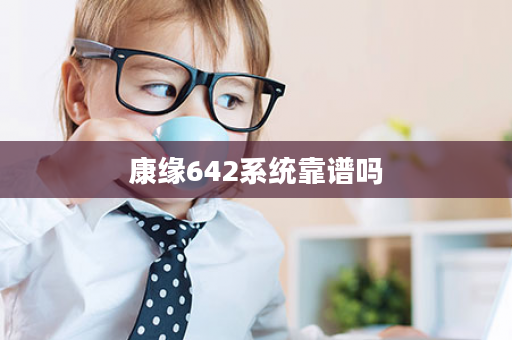 康缘642系统靠谱吗