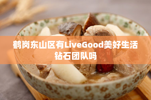 鹤岗东山区有LiveGood美好生活钻石团队吗