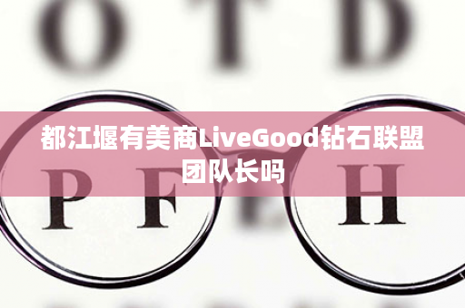 都江堰有美商LiveGood钻石联盟团队长吗