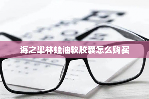 海之巢林蛙油软胶囊怎么购买