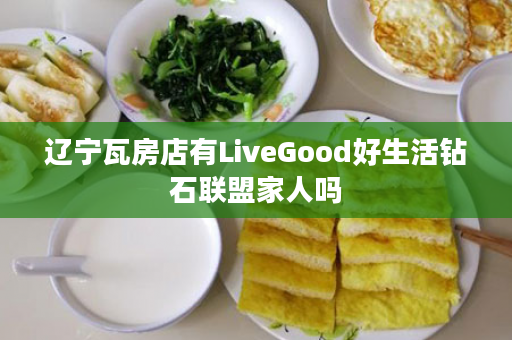 辽宁瓦房店有LiveGood好生活钻石联盟家人吗