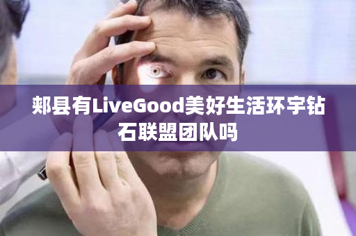 郏县有LiveGood美好生活环宇钻石联盟团队吗