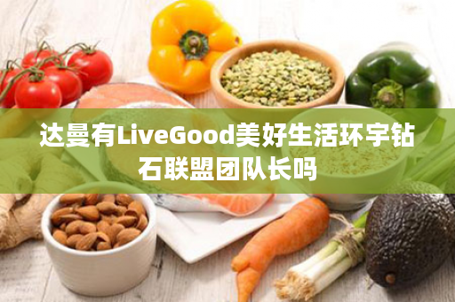 达曼有LiveGood美好生活环宇钻石联盟团队长吗