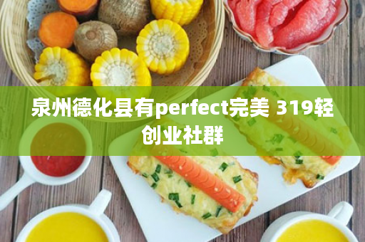 泉州德化县有perfect完美 319轻创业社群