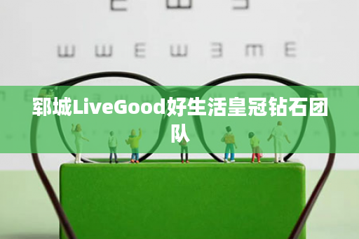 郓城LiveGood好生活皇冠钻石团队