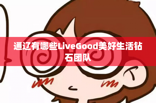 通辽有哪些LiveGood美好生活钻石团队