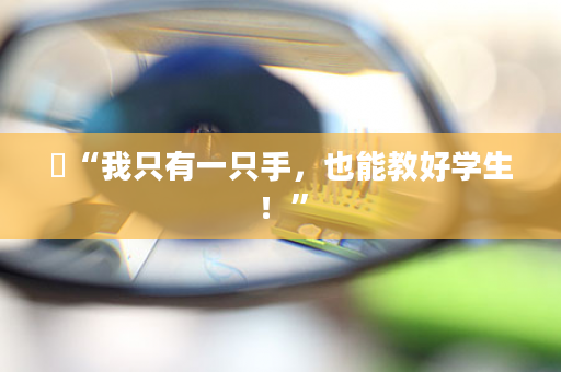 ​“我只有一只手，也能教好学生！”