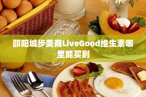 邵阳城步美商LiveGood维生素哪里能买到