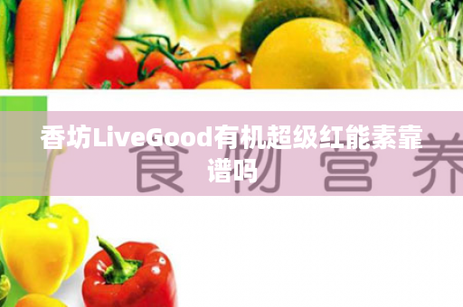 香坊LiveGood有机超级红能素靠谱吗