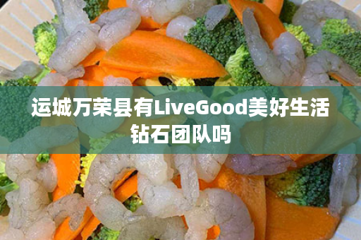 运城万荣县有LiveGood美好生活钻石团队吗