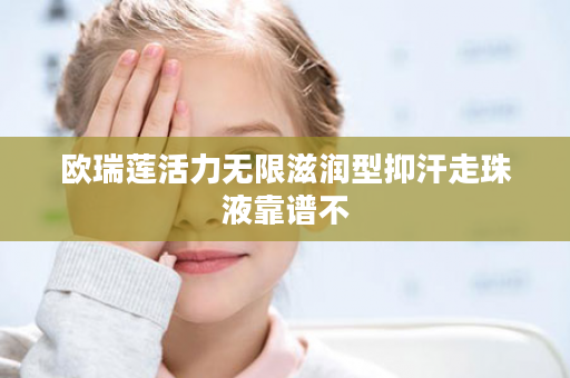 欧瑞莲活力无限滋润型抑汗走珠液靠谱不
