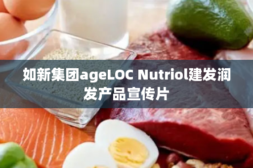 如新集团ageLOC Nutriol建发润发产品宣传片