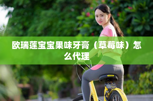 欧瑞莲宝宝果味牙膏（草莓味）怎么代理