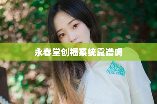 永春堂创福系统靠谱吗