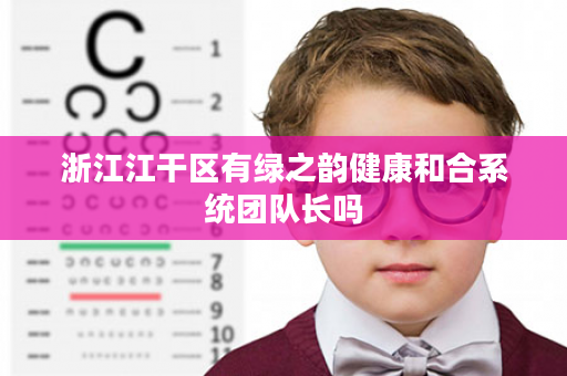 浙江江干区有绿之韵健康和合系统团队长吗