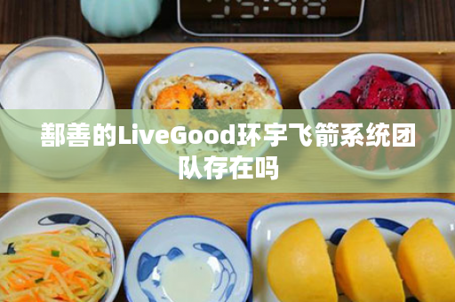 鄯善的LiveGood环宇飞箭系统团队存在吗