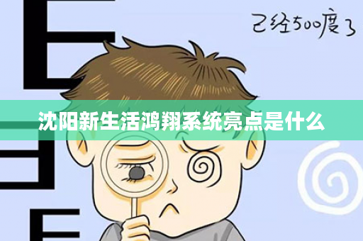 沈阳新生活鸿翔系统亮点是什么