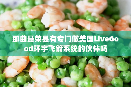 那曲聂荣县有专门做美国LiveGood环宇飞箭系统的伙伴吗