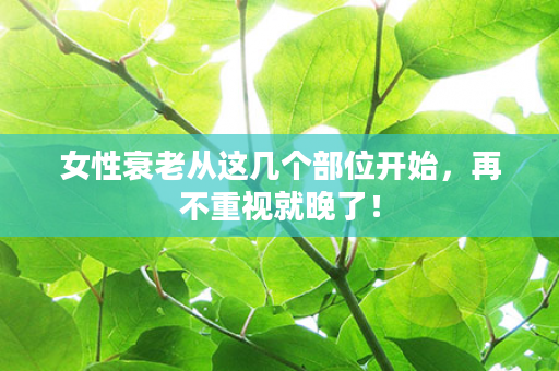 女性衰老从这几个部位开始，再不重视就晚了！