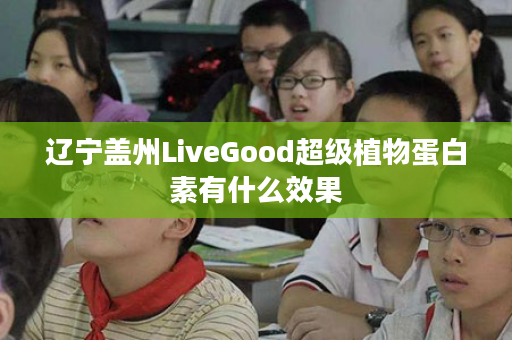 辽宁盖州LiveGood超级植物蛋白素有什么效果