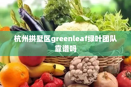 杭州拱墅区greenleaf绿叶团队靠谱吗