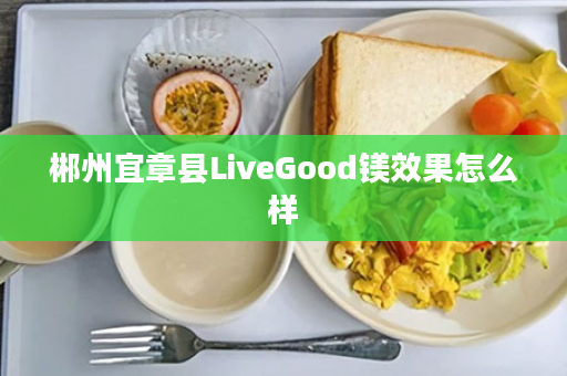 郴州宜章县LiveGood镁效果怎么样