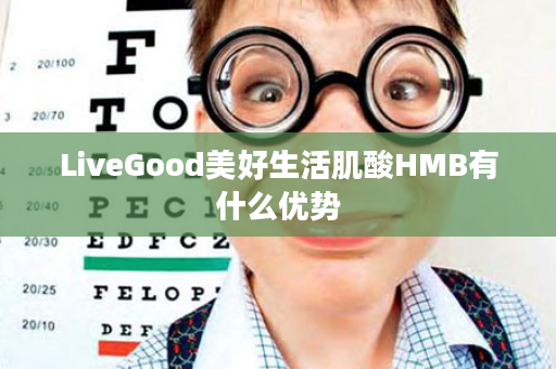 LiveGood美好生活肌酸HMB有什么优势