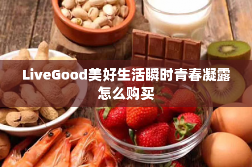 LiveGood美好生活瞬时青春凝露怎么购买
