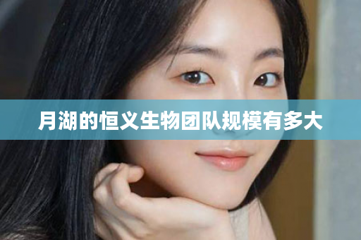 月湖的恒义生物团队规模有多大