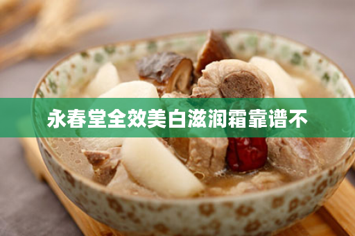 永春堂全效美白滋润霜靠谱不