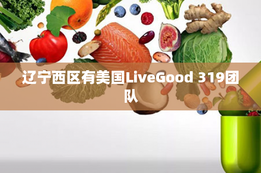 辽宁西区有美国LiveGood 319团队