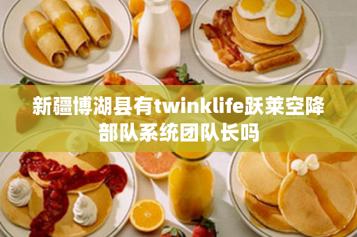 新疆博湖县有twinklife跃莱空降部队系统团队长吗