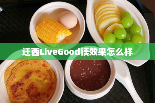 迁西LiveGood镁效果怎么样