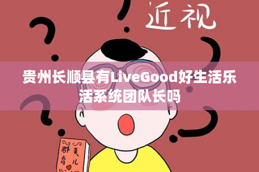贵州长顺县有LiveGood好生活乐活系统团队长吗