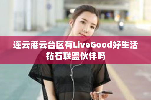 连云港云台区有LiveGood好生活钻石联盟伙伴吗