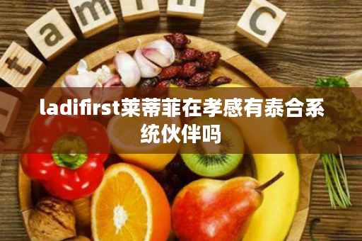ladifirst莱蒂菲在孝感有泰合系统伙伴吗