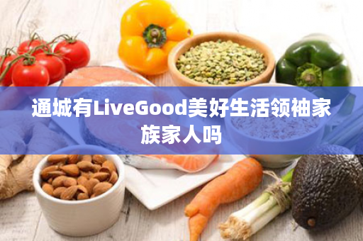 通城有LiveGood美好生活领袖家族家人吗