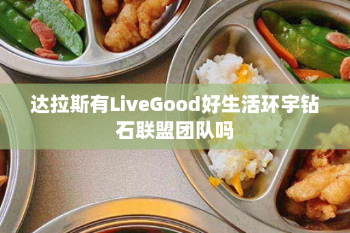 达拉斯有LiveGood好生活环宇钻石联盟团队吗