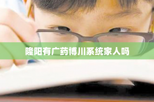 隆阳有广药博川系统家人吗